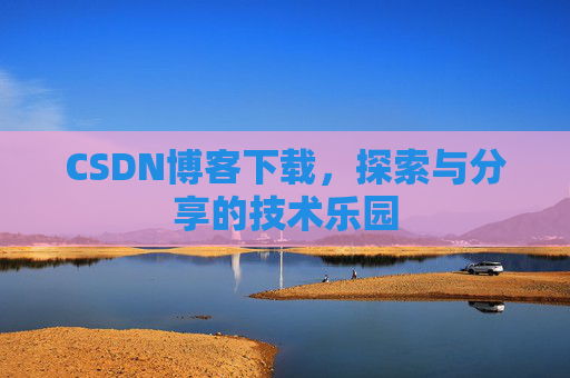 CSDN博客下载,探索与分享的技术乐园 CSDN博客下载,探索与分享的技术乐园